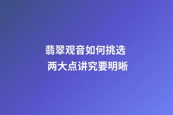 翡翠观音如何挑选  两大点讲究要明晰